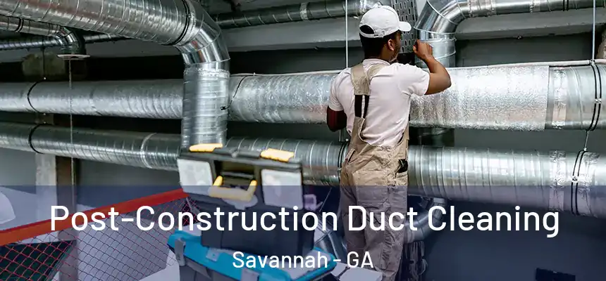 Post-Construction Duct Cleaning Savannah - GA